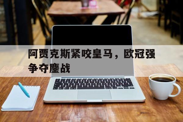 多米体育官网入口欧冠改制以来阿贾克斯战绩